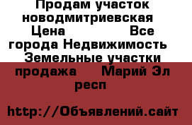 Продам участок новодмитриевская › Цена ­ 530 000 - Все города Недвижимость » Земельные участки продажа   . Марий Эл респ.